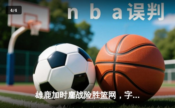 雄鹿加时鏖战险胜篮网，字母哥44分主宰关键时刻 - 4