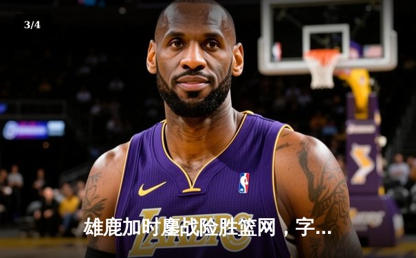 雄鹿加时鏖战险胜篮网，字母哥44分主宰关键时刻 - 3