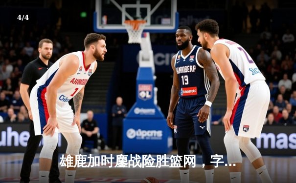 雄鹿加时鏖战险胜篮网，字母哥44分主宰关键时刻 - 4