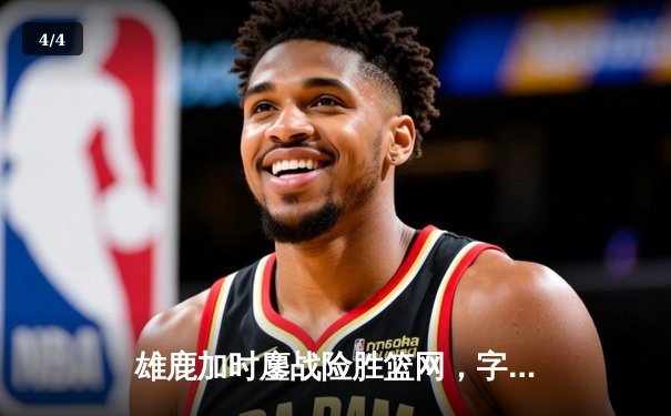 雄鹿加时鏖战险胜篮网，字母哥44分主宰关键时刻 - 4