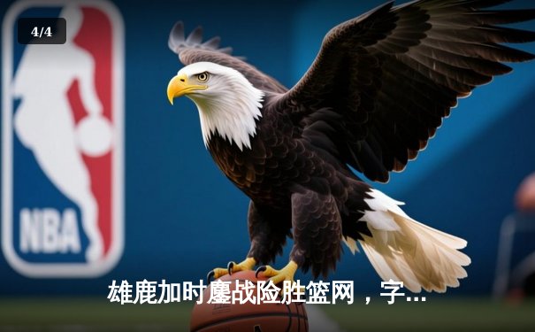 雄鹿加时鏖战险胜篮网，字母哥44分主宰关键时刻 - 4