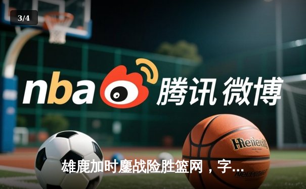 雄鹿加时鏖战险胜篮网，字母哥44分主宰关键时刻 - 3